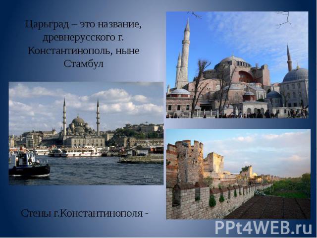 Царьград – это название, древнерусского г. Константинополь, ныне Стамбул Стены г.Константинополя -