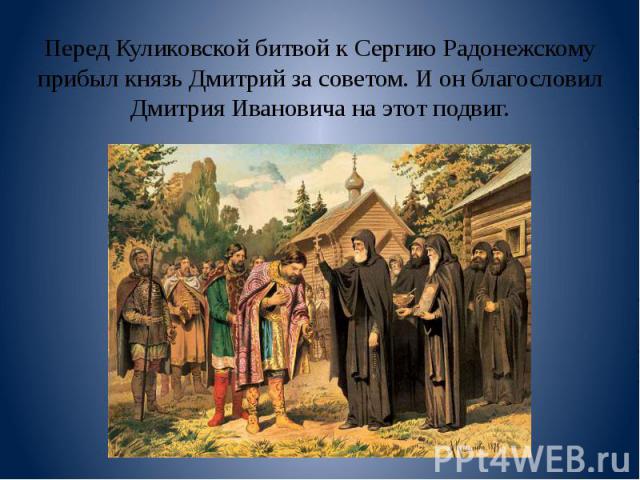 Перед Куликовской битвой к Сергию Радонежскому прибыл князь Дмитрий за советом. И он благословил Дмитрия Ивановича на этот подвиг.