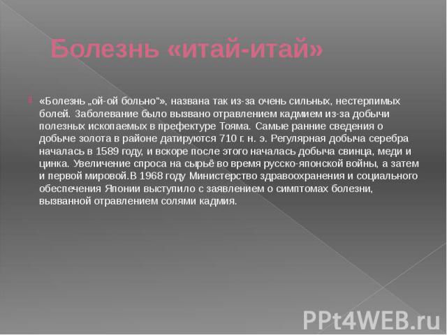 Болезнь «итай-итай» «Болезнь „ой-ой больно“», названа так из-за очень сильных, нестерпимых болей. Заболевание было вызвано отравлением кадмием из-за добычи полезных ископаемых в префектуре Тояма. Самые ранние сведения о добыче золота в районе датиру…