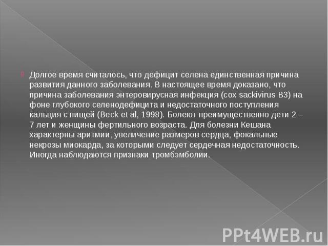 Долгое время считалось, что дефицит селена единственная причина развития данного заболевания. В настоящее время доказано, что причина заболевания энтеровирусная инфекция (cox sackivirus B3) на фоне глубокого селенодефицита и недостаточного…