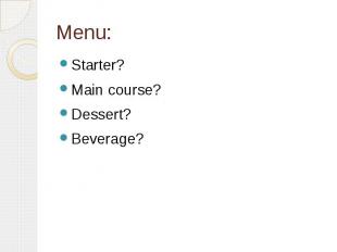 Menu: Starter? Main course? Dessert? Beverage?