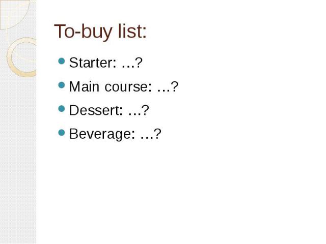 To-buy list: Starter: …? Main course: …? Dessert: …? Beverage: …?