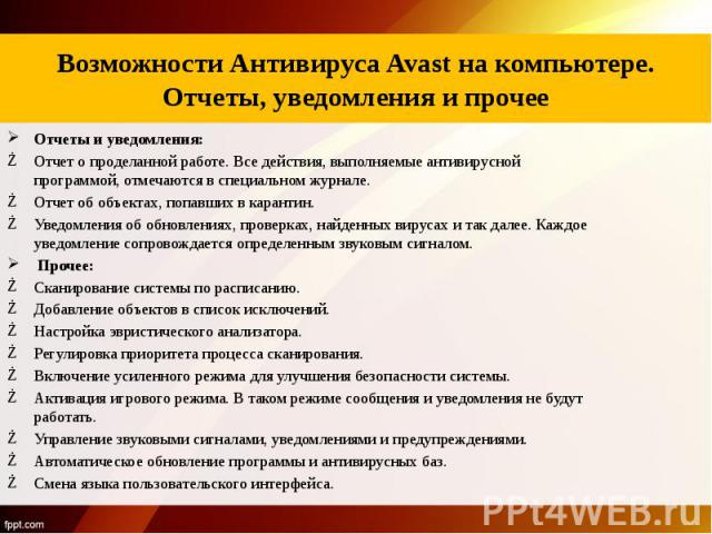 Описание программного продукта антивируса Avast Отчеты и уведомления: Отчет о проделанной работе. Все действия, выполняемые антивирусной программой, отмечаются в специальном журнале. Отчет об объектах, попавших в карантин. Уведомления об обновлениях…