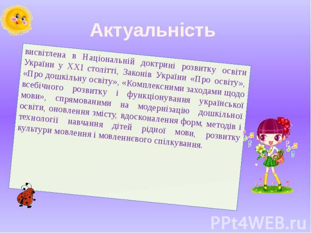 Актуальність висвітлена в Національній доктрині розвитку освіти України у XXI столітті, Законів України «Про освіту», «Про дошкільну освіту», «Комплексними заходами щодо всебічного розвитку і функціонування української мови», спрямованими на модерні…