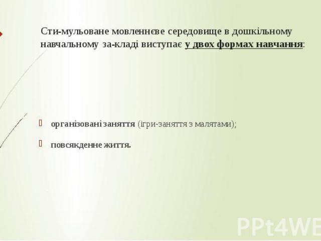 Сти­мульоване мовленнєве середовище в дошкільному навчальному за­кладі виступає у двох формах навчання: організовані заняття (ігри-заняття з малятами); повсякденне життя.