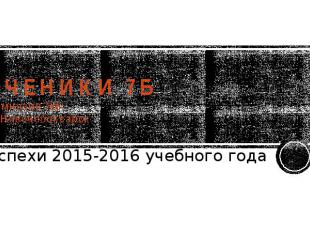 УЧЕНИКИ 7Б Гимназия №6 г. Новочебоксарск Успехи 2015-2016 учебного года