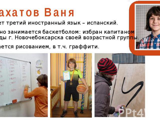 Вахатов Ваня Изучает третий иностранный язык – испанский. Успешно занимается баскетболом: избран капитаном команды г. Новочебоксарска своей возрастной группы. Увлекается рисованием, в т.ч. граффити.