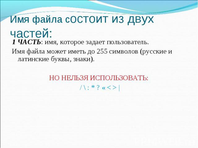 1 ЧАСТЬ: имя, которое задает пользователь.Имя файла может иметь до 255 символов (русские и латинские буквы, знаки). НО НЕЛЬЗЯ ИСПОЛЬЗОВАТЬ: / \ : * ? « < > |