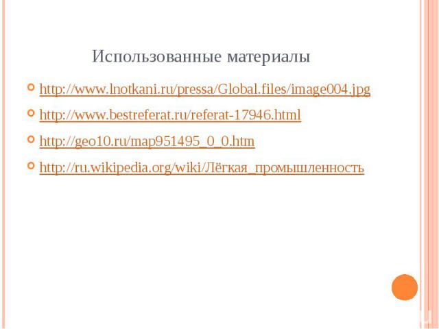 Использованные материалы http://www.lnotkani.ru/pressa/Global.files/image004.jpg http://www.bestreferat.ru/referat-17946.html http://geo10.ru/map951495_0_0.htm http://ru.wikipedia.org/wiki/Лёгкая_промышленность