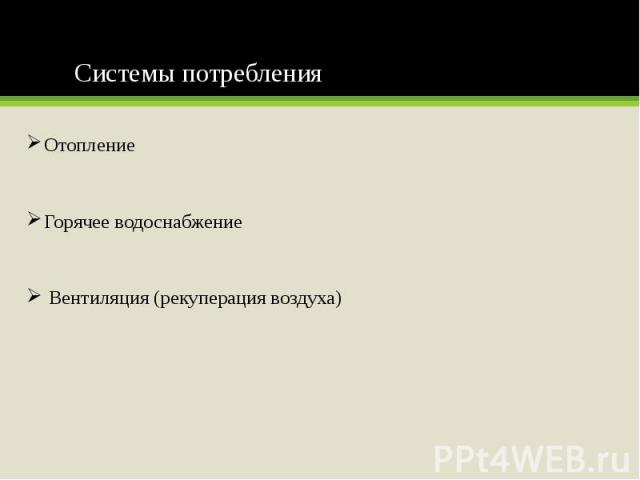 Системы потребления Отопление Горячее водоснабжение Вентиляция (рекуперация воздуха)