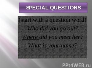 SPECIAL QUESTIONS (start with a question word) Who did you go out? Where did you