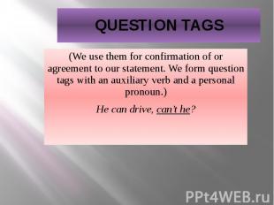 QUESTION TAGS (We use them for confirmation of or agreement to our statement. We