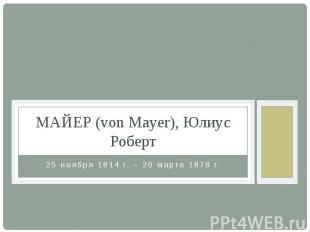 МАЙЕР (von Mayer), Юлиус Роберт 25 ноября 1814 г. – 20 марта 1878 г.