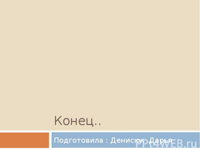 Конец.. Подготовила : Денисюк Дарья