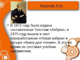 В 1872 году была издана составленная Толстым «Азбука», в 1875 году вышли в свет