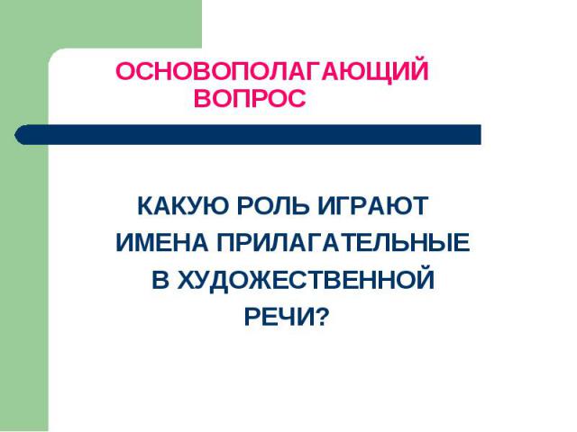 ОСНОВОПОЛАГАЮЩИЙ ВОПРОС КАКУЮ РОЛЬ ИГРАЮТ ИМЕНА ПРИЛАГАТЕЛЬНЫЕ В ХУДОЖЕСТВЕННОЙ РЕЧИ?