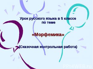 Урок русского языка в 5 классе по теме «Морфемика»(Сказочная контрольная работа)