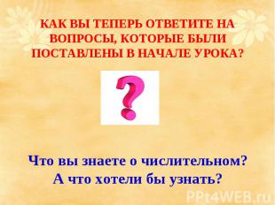 КАК ВЫ ТЕПЕРЬ ОТВЕТИТЕ НА ВОПРОСЫ, КОТОРЫЕ БЫЛИ ПОСТАВЛЕНЫ В НАЧАЛЕ УРОКА? Что в