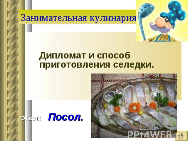 Занимательная кулинария Дипломат и способ приготовления селедки. Ответ: Посол.