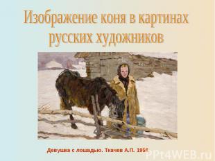 Изображение коня в картинахрусских художниковДевушка с лошадью. Ткачев А.П. 1956