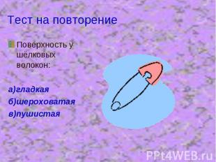 Тест на повторение Поверхность у шёлковых волокон:а)гладкаяб)шероховатаяв)пушист