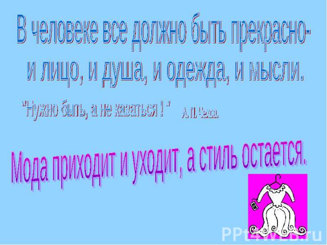 В человеке все должно быть прекрасно-и лицо, и душа, и одежда, и мысли.