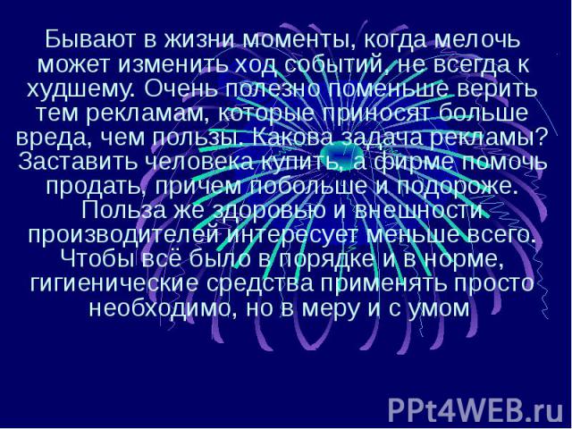 Бывают в жизни моменты, когда мелочь может изменить ход событий, не всегда к худшему. Очень полезно поменьше верить тем рекламам, которые приносят больше вреда, чем пользы. Какова задача рекламы? Заставить человека купить, а фирме помочь продать, пр…