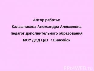 Автор работы:Калашникова Александра Алексеевнапедагог дополнительного образовани