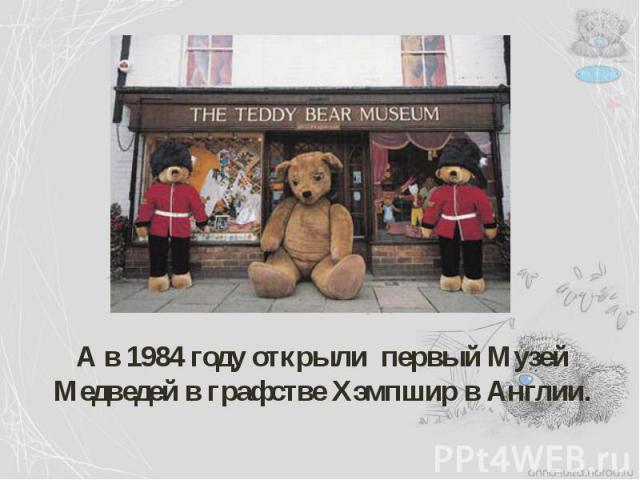 А в 1984 году открыли первый Музей Медведей в графстве Хэмпшир в Англии.