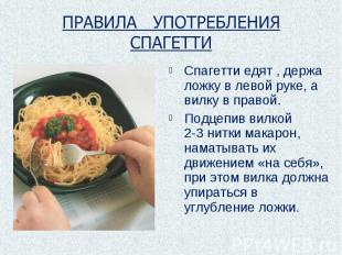 ПРАВИЛА УПОТРЕБЛЕНИЯ СПАГЕТТИ Спагетти едят , держа ложку в левой руке, а вилку