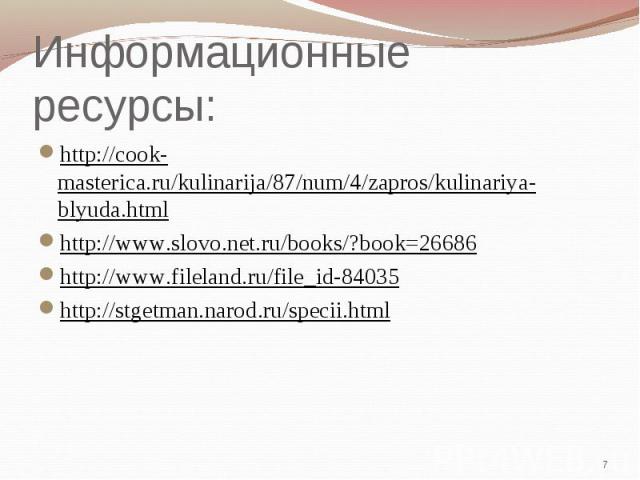 Информационные ресурсы: http://cook-masterica.ru/kulinarija/87/num/4/zapros/kulinariya-blyuda.htmlhttp://www.slovo.net.ru/books/?book=26686http://www.fileland.ru/file_id-84035http://stgetman.narod.ru/specii.html 