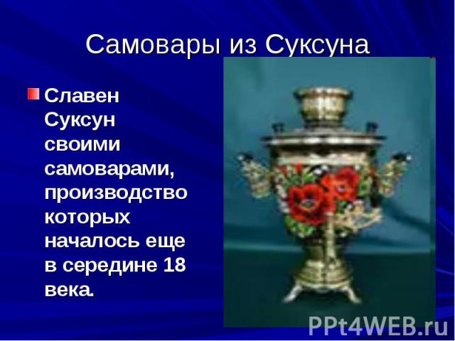 Самовары из Суксуна Славен Суксун своими самоварами, производство которых началось еще в середине 18 века.