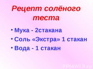 Рецепт солёного теста Мука - 2стаканаСоль «Экстра» 1 стаканВода - 1 стакан