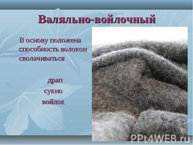 Валяльно-войлочный В основу положена способность волокон сволачиваться драп сукно войлок