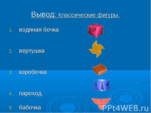 Вывод: Классические фигуры. водяная бочкавертушкакоробочкапароходбабочка