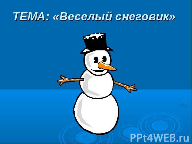 ТЕМА: «Веселый снеговик»