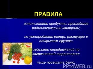 ПРАВИЛА использовать продукты, прошедшие радиологический контроль;не употреблять