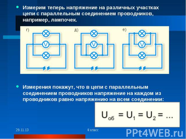 Измерим теперь напряжение на различных участках цепи с параллельным соединением проводников, например, лампочек.Измерения покажут, что в цепи с параллельным соединением проводников напряжение на каждом из проводников равно напряжению на всем соединении: