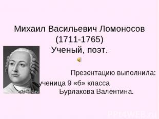Михаил Васильевич Ломоносов(1711-1765)Ученый, поэт. Презентацию выполнила: учени