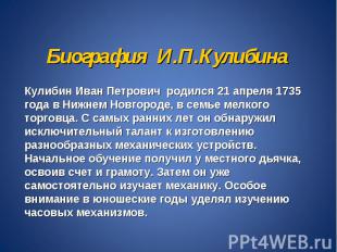 Биография И.П.Кулибина Кулибин Иван Петрович родился 21 апреля 1735 года в Нижне