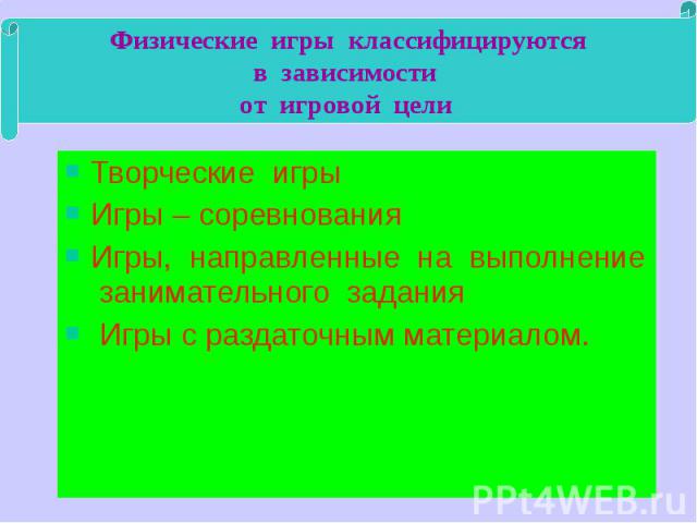 Физические игры классифицируются в зависимости от игровой цели Творческие игры Игры – соревнования Игры, направленные на выполнение занимательного задания Игры с раздаточным материалом.