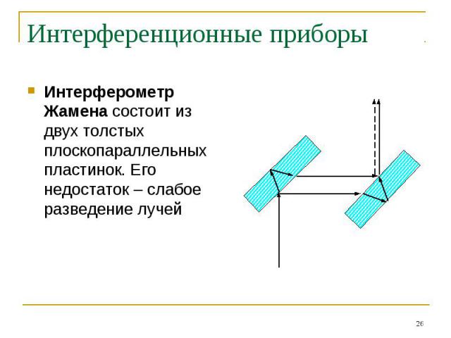 Интерференционные приборы Интерферометр Жамена состоит из двух толстых плоскопараллельных пластинок. Его недостаток – слабое разведение лучей