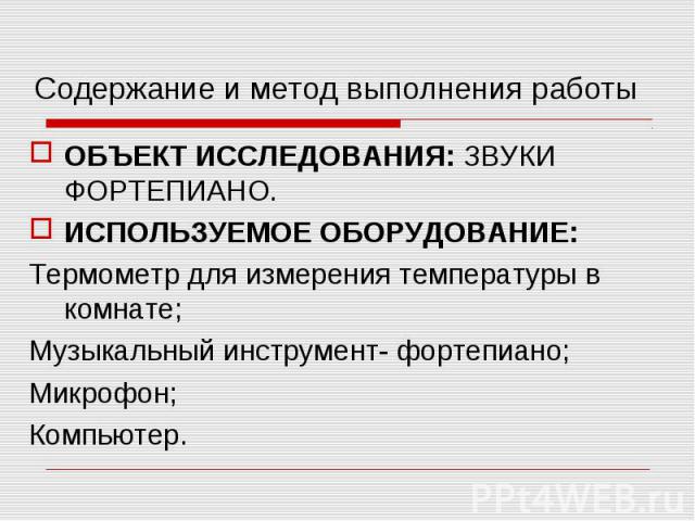 Содержание и метод выполнения работы Объект исследования: звуки фортепиано.Используемое оборудование:Термометр для измерения температуры в комнате;Музыкальный инструмент- фортепиано;Микрофон;Компьютер.