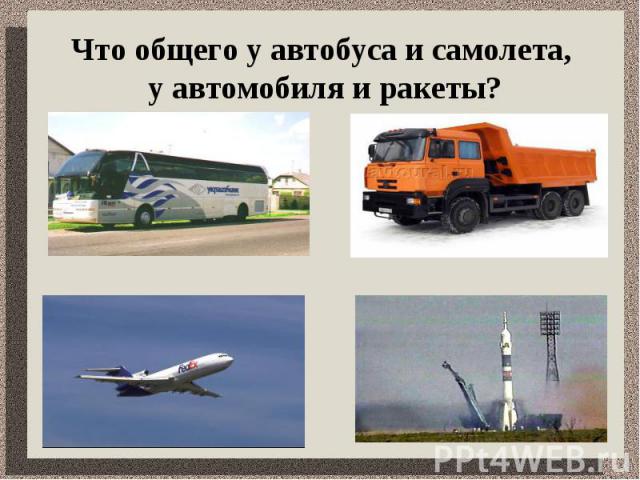 Что общего у автобуса и самолета, у автомобиля и ракеты?