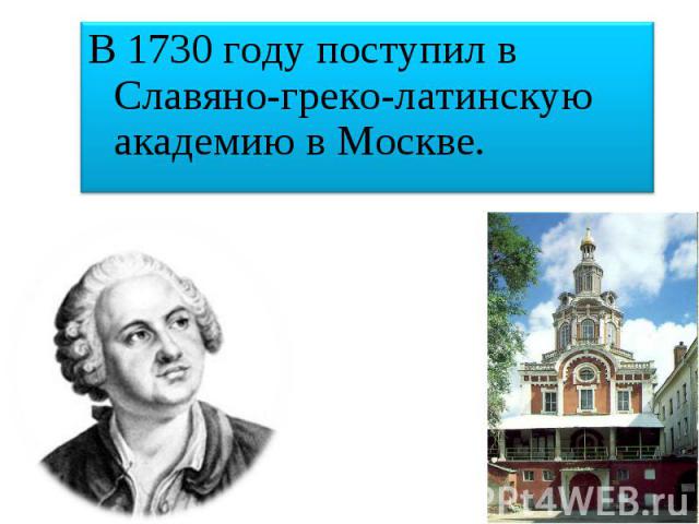 В 1730 году поступил в Славяно-греко-латинскую академию в Москве.