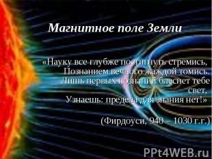 Магнитное поле Земли «Науку все глубже постигнуть стремись, Познанием вечного жа