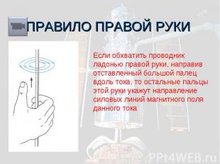 ПРАВИЛО ПРАВОЙ РУКИ Если обхватить проводник ладонью правой руки, направив отста