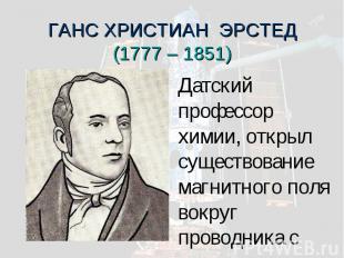 ГАНС ХРИСТИАН ЭРСТЕД(1777 – 1851) Датский профессор химии, открыл существование