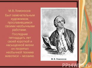 М.В.Ломоносов Был замечательным художником, прославившимся своими необычными раб
