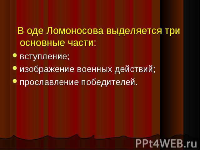 В оде Ломоносова выделяется три основные части: вступление;изображение военных действий;прославление победителей.